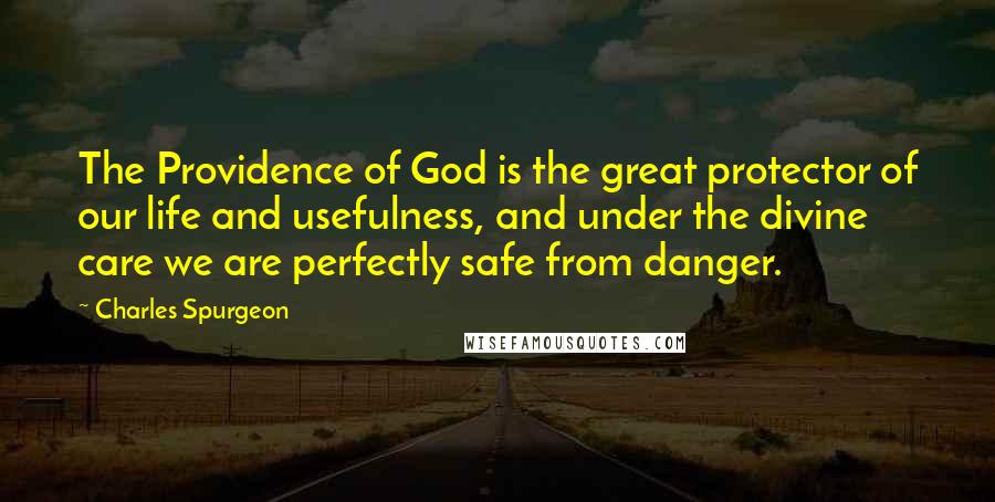 Charles Spurgeon Quotes: The Providence of God is the great protector of our life and usefulness, and under the divine care we are perfectly safe from danger.