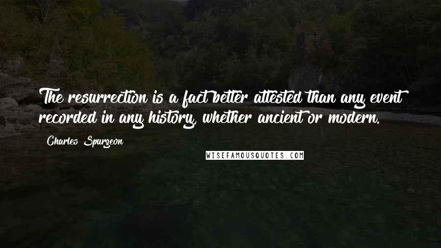 Charles Spurgeon Quotes: The resurrection is a fact better attested than any event recorded in any history, whether ancient or modern.