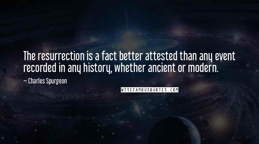 Charles Spurgeon Quotes: The resurrection is a fact better attested than any event recorded in any history, whether ancient or modern.