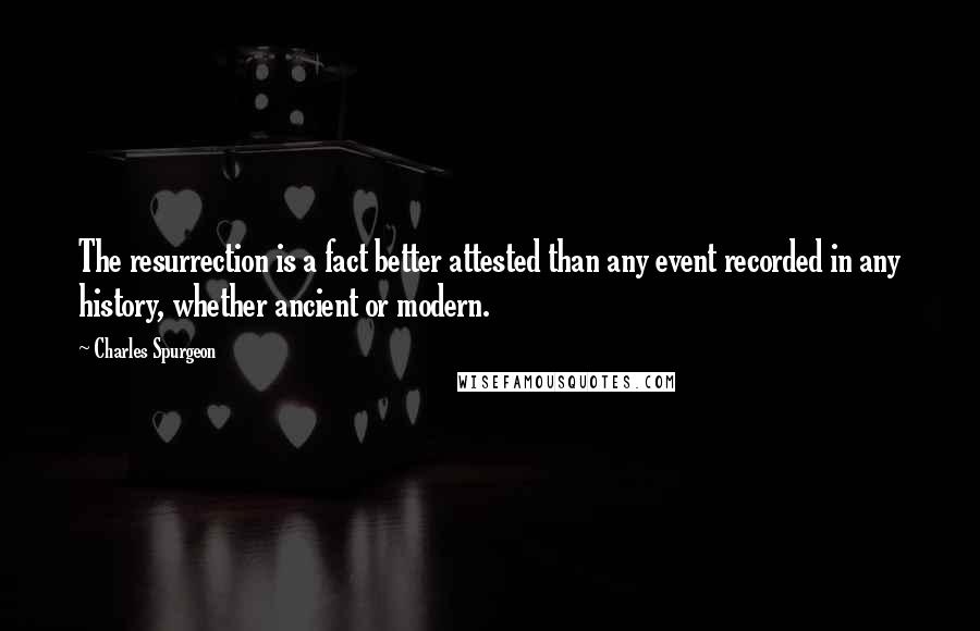 Charles Spurgeon Quotes: The resurrection is a fact better attested than any event recorded in any history, whether ancient or modern.