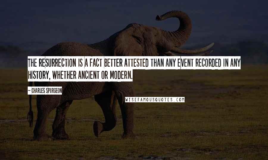 Charles Spurgeon Quotes: The resurrection is a fact better attested than any event recorded in any history, whether ancient or modern.