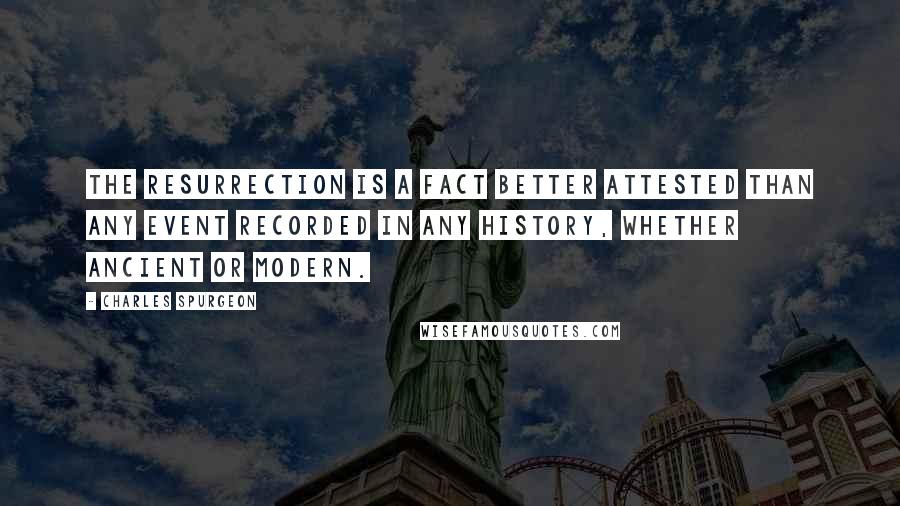 Charles Spurgeon Quotes: The resurrection is a fact better attested than any event recorded in any history, whether ancient or modern.