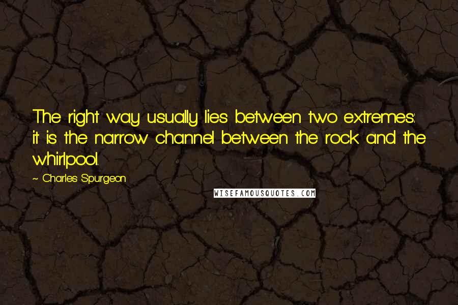 Charles Spurgeon Quotes: The right way usually lies between two extremes: it is the narrow channel between the rock and the whirlpool.
