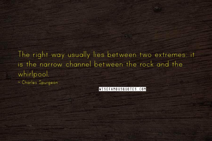 Charles Spurgeon Quotes: The right way usually lies between two extremes: it is the narrow channel between the rock and the whirlpool.