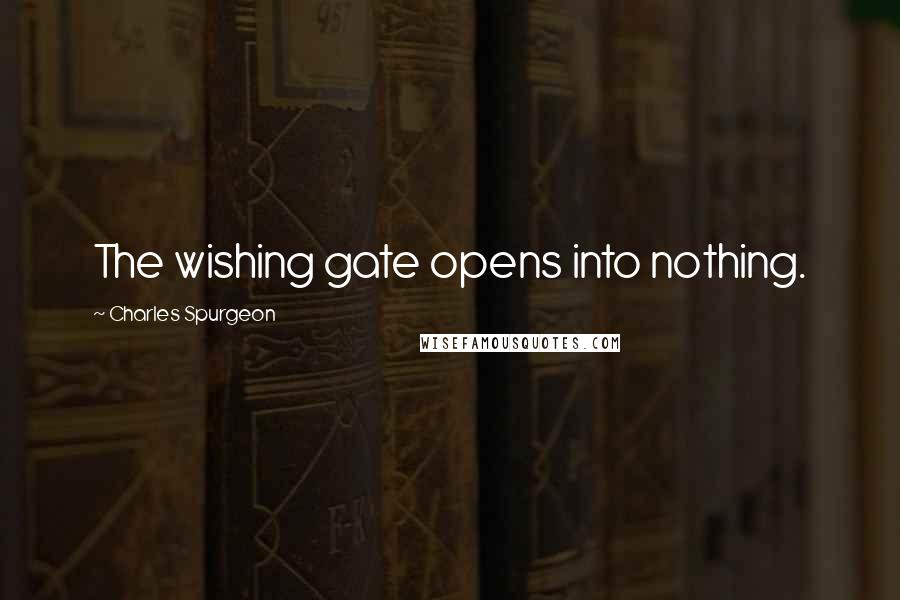 Charles Spurgeon Quotes: The wishing gate opens into nothing.