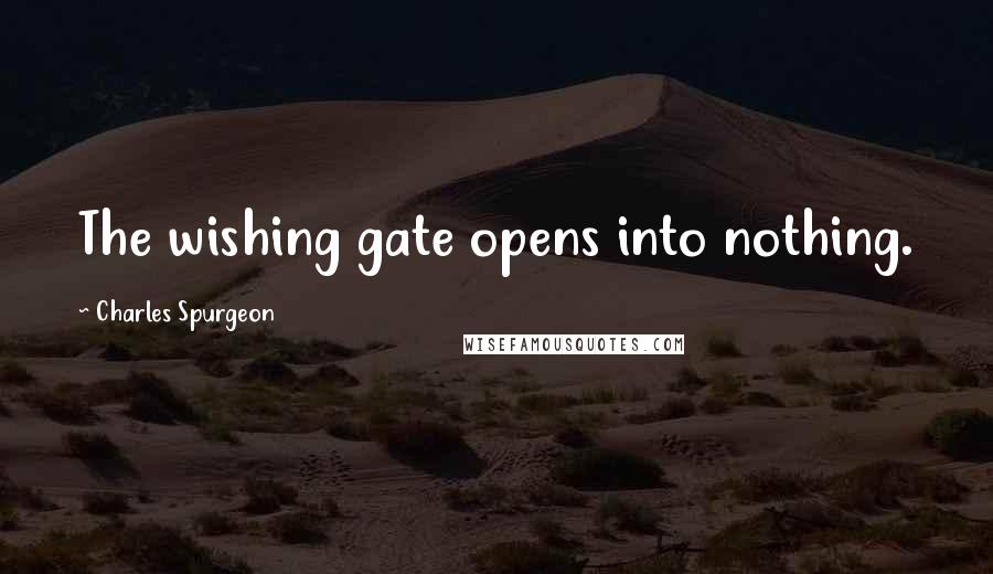 Charles Spurgeon Quotes: The wishing gate opens into nothing.