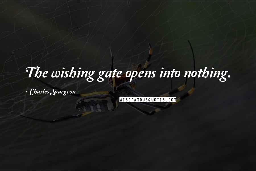 Charles Spurgeon Quotes: The wishing gate opens into nothing.