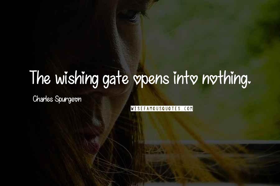 Charles Spurgeon Quotes: The wishing gate opens into nothing.