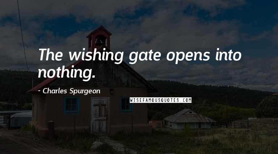 Charles Spurgeon Quotes: The wishing gate opens into nothing.