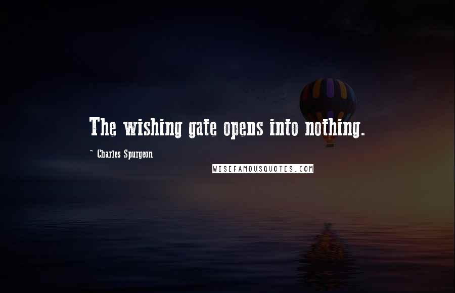 Charles Spurgeon Quotes: The wishing gate opens into nothing.