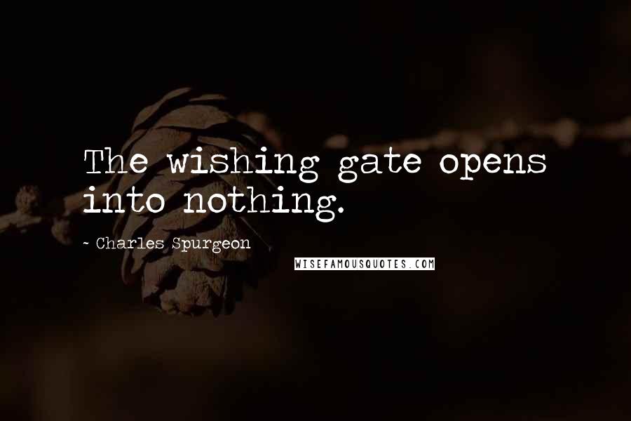 Charles Spurgeon Quotes: The wishing gate opens into nothing.