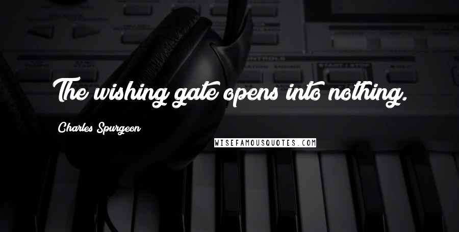 Charles Spurgeon Quotes: The wishing gate opens into nothing.