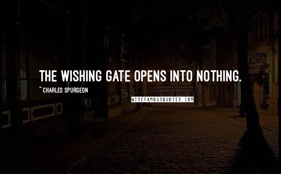 Charles Spurgeon Quotes: The wishing gate opens into nothing.