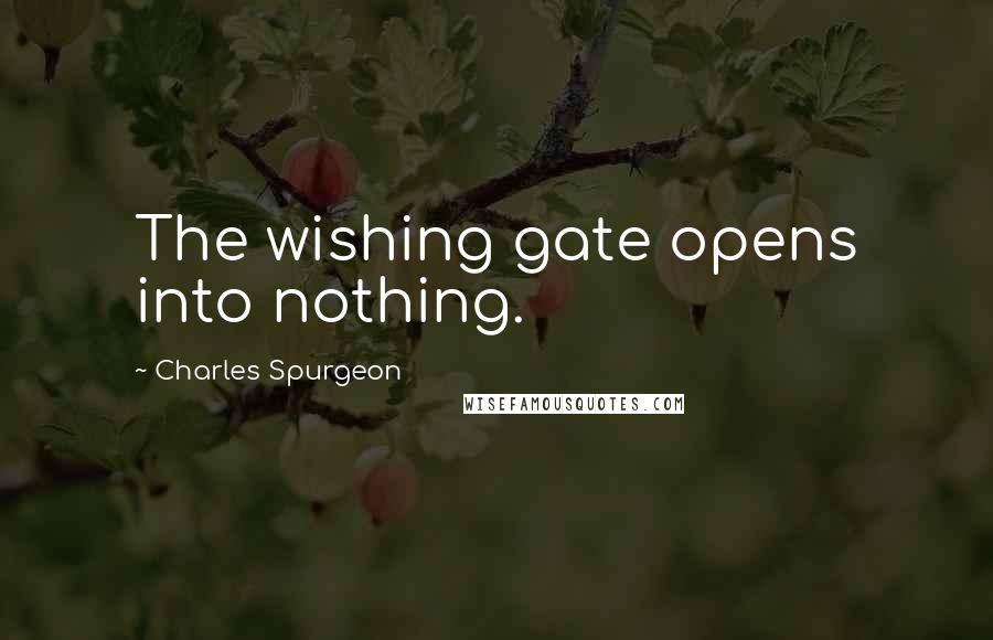 Charles Spurgeon Quotes: The wishing gate opens into nothing.