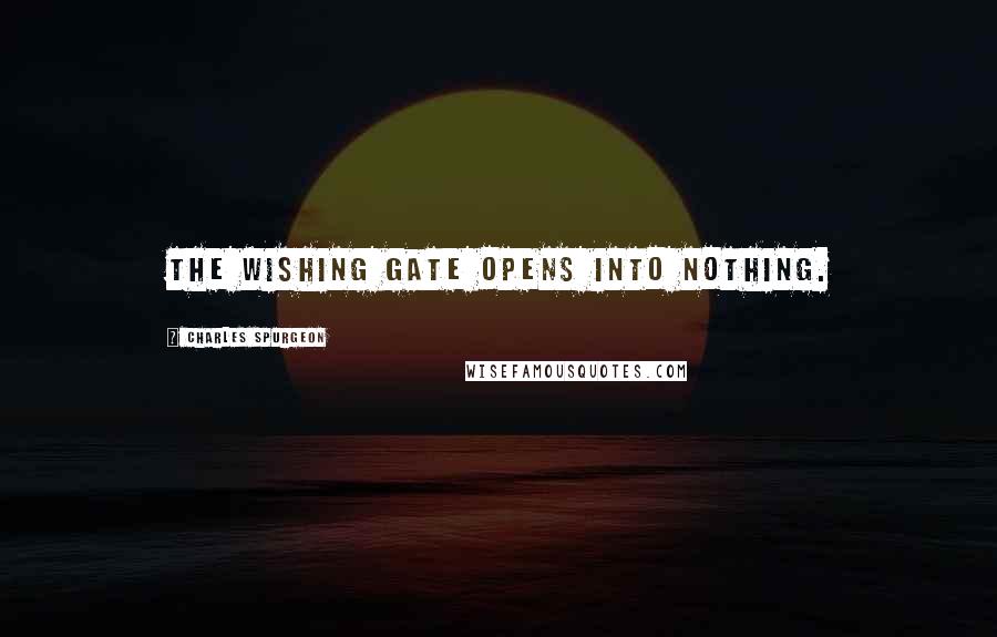 Charles Spurgeon Quotes: The wishing gate opens into nothing.