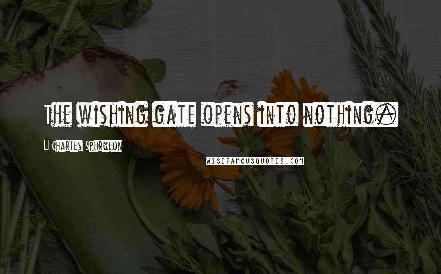 Charles Spurgeon Quotes: The wishing gate opens into nothing.