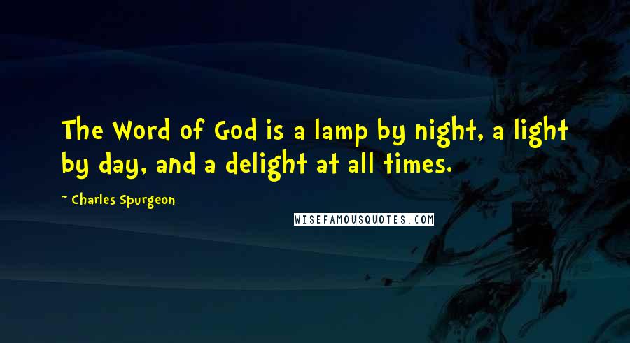 Charles Spurgeon Quotes: The Word of God is a lamp by night, a light by day, and a delight at all times.