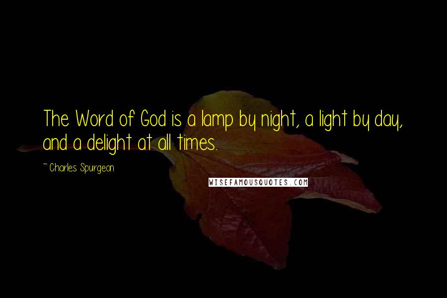 Charles Spurgeon Quotes: The Word of God is a lamp by night, a light by day, and a delight at all times.