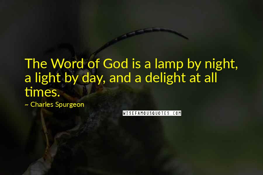 Charles Spurgeon Quotes: The Word of God is a lamp by night, a light by day, and a delight at all times.