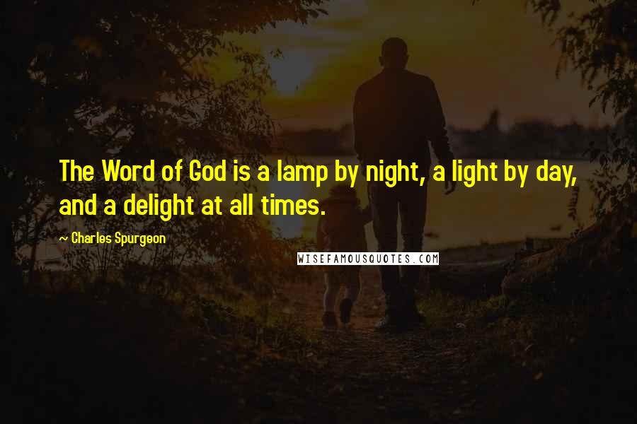 Charles Spurgeon Quotes: The Word of God is a lamp by night, a light by day, and a delight at all times.