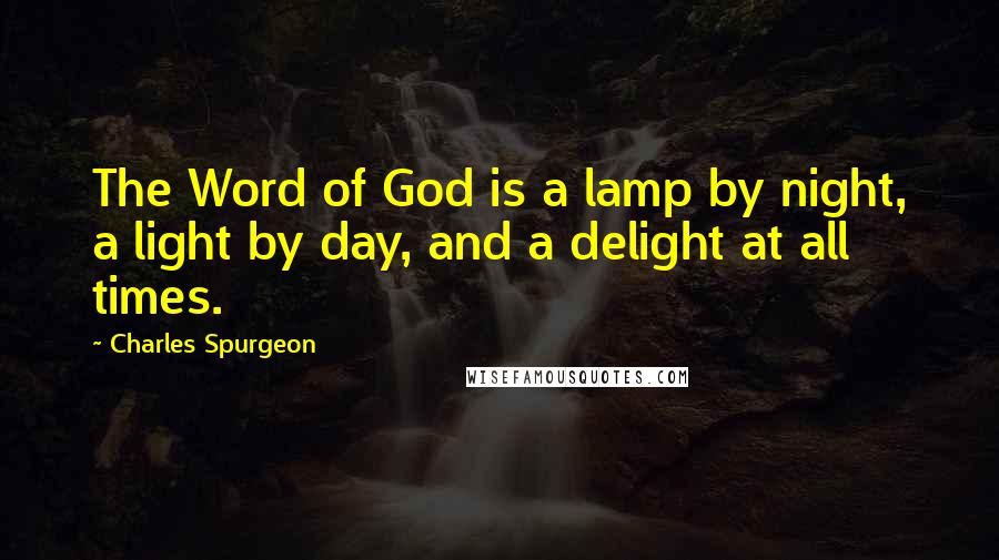 Charles Spurgeon Quotes: The Word of God is a lamp by night, a light by day, and a delight at all times.