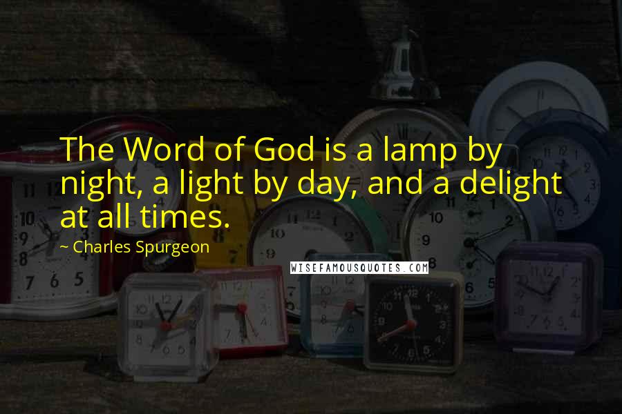 Charles Spurgeon Quotes: The Word of God is a lamp by night, a light by day, and a delight at all times.