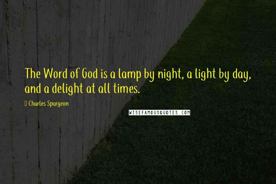 Charles Spurgeon Quotes: The Word of God is a lamp by night, a light by day, and a delight at all times.