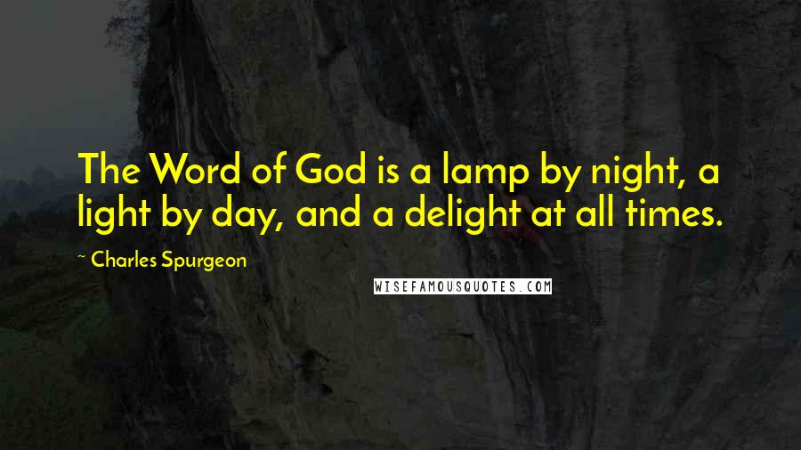 Charles Spurgeon Quotes: The Word of God is a lamp by night, a light by day, and a delight at all times.