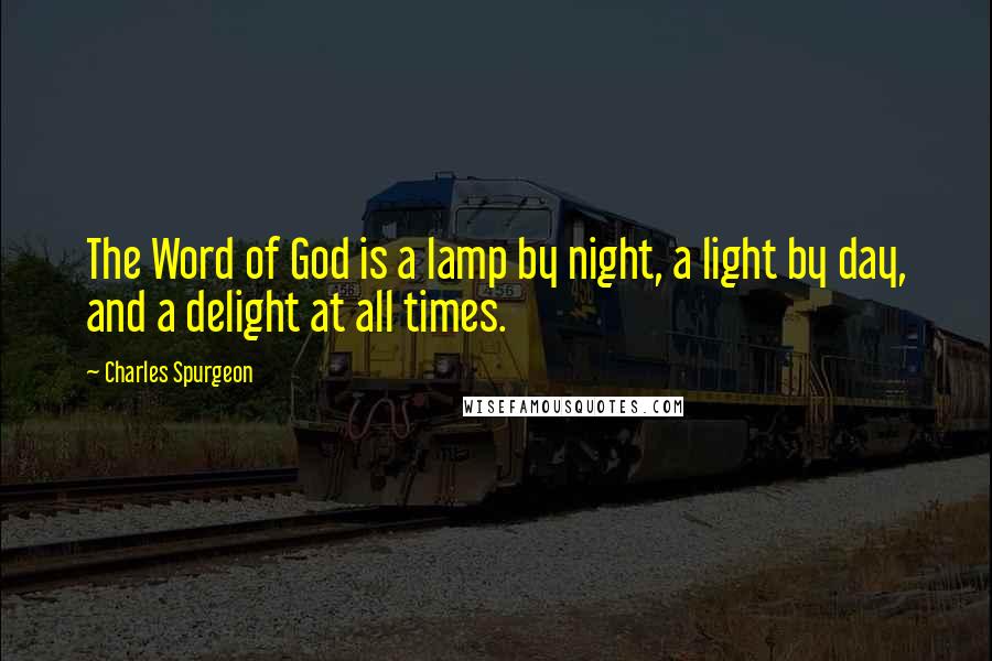 Charles Spurgeon Quotes: The Word of God is a lamp by night, a light by day, and a delight at all times.