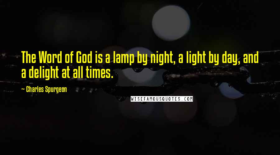 Charles Spurgeon Quotes: The Word of God is a lamp by night, a light by day, and a delight at all times.