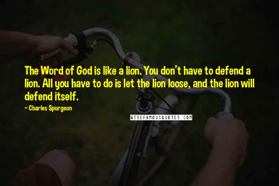 Charles Spurgeon Quotes: The Word of God is like a lion. You don't have to defend a lion. All you have to do is let the lion loose, and the lion will defend itself.