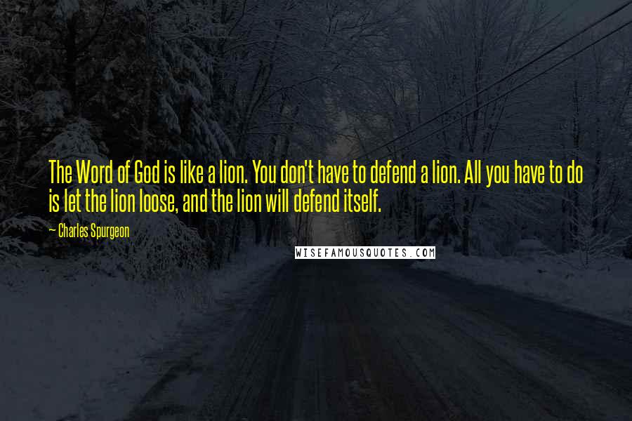 Charles Spurgeon Quotes: The Word of God is like a lion. You don't have to defend a lion. All you have to do is let the lion loose, and the lion will defend itself.