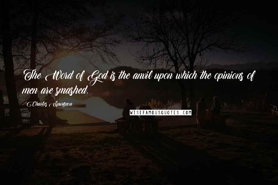 Charles Spurgeon Quotes: The Word of God is the anvil upon which the opinions of men are smashed.