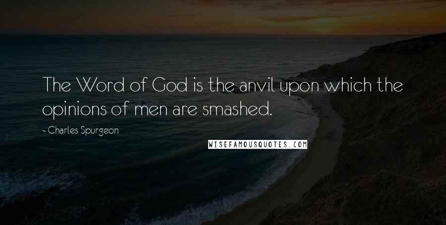 Charles Spurgeon Quotes: The Word of God is the anvil upon which the opinions of men are smashed.
