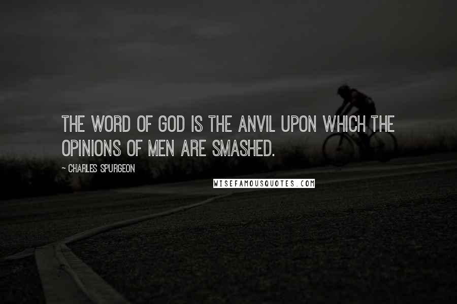 Charles Spurgeon Quotes: The Word of God is the anvil upon which the opinions of men are smashed.