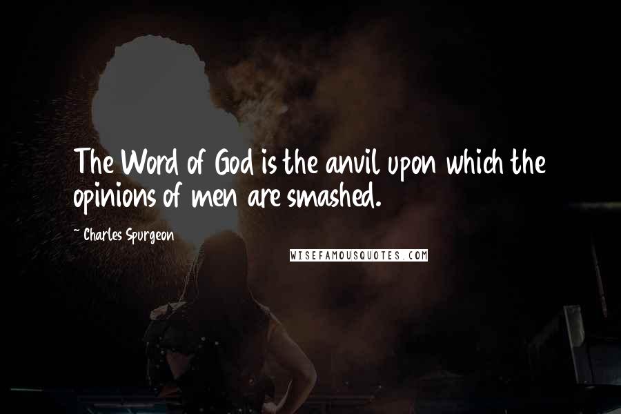 Charles Spurgeon Quotes: The Word of God is the anvil upon which the opinions of men are smashed.