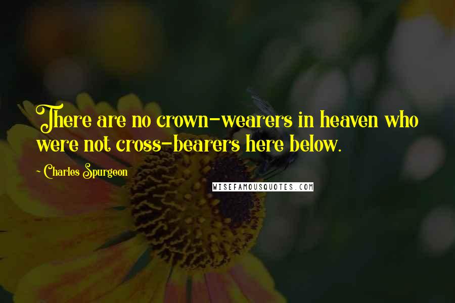 Charles Spurgeon Quotes: There are no crown-wearers in heaven who were not cross-bearers here below.