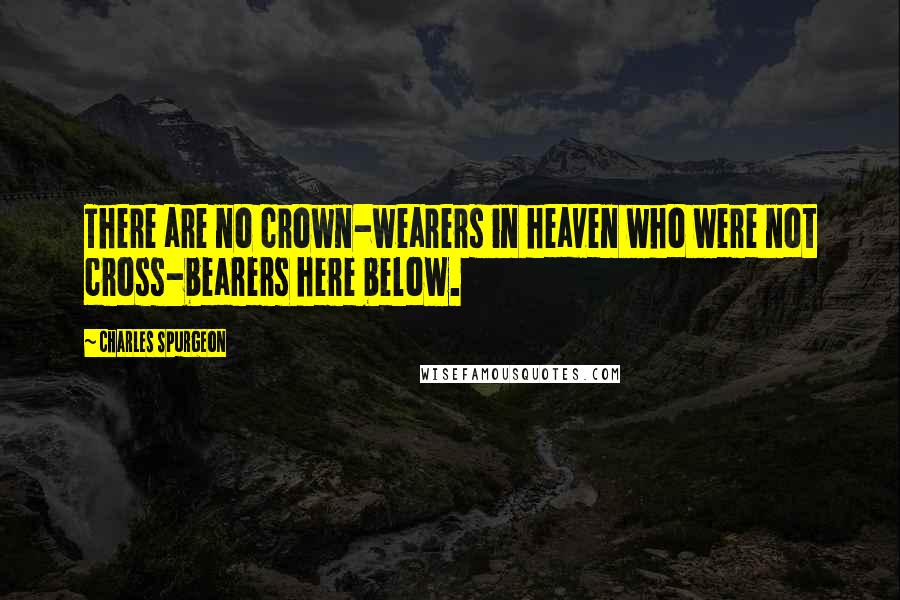 Charles Spurgeon Quotes: There are no crown-wearers in heaven who were not cross-bearers here below.