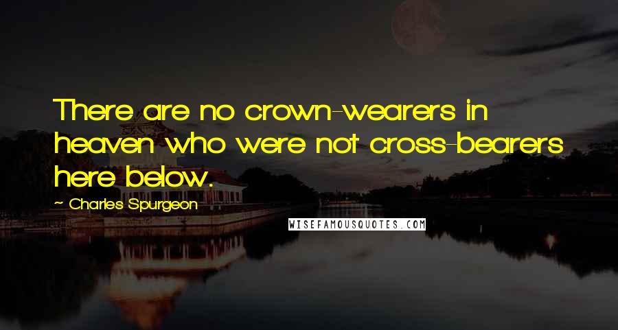 Charles Spurgeon Quotes: There are no crown-wearers in heaven who were not cross-bearers here below.