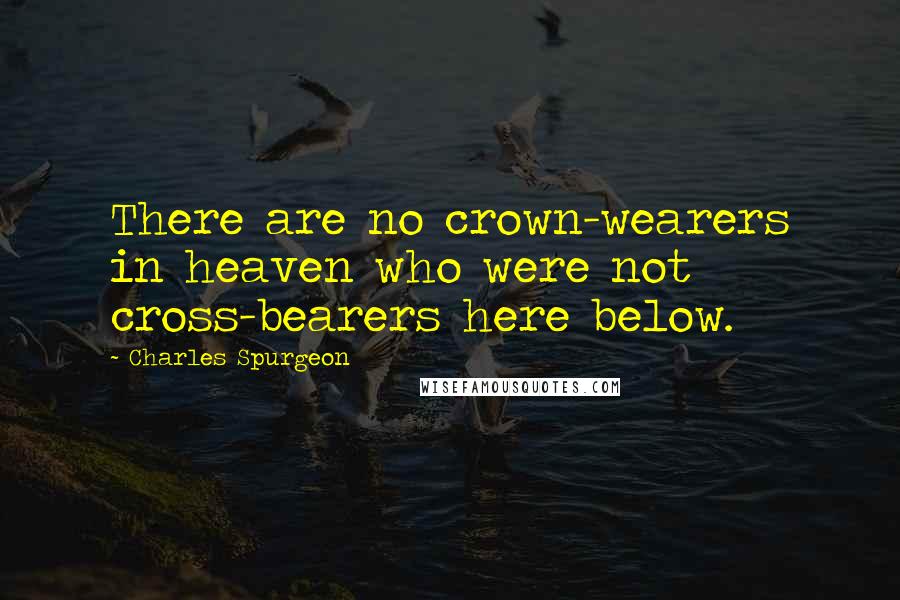 Charles Spurgeon Quotes: There are no crown-wearers in heaven who were not cross-bearers here below.