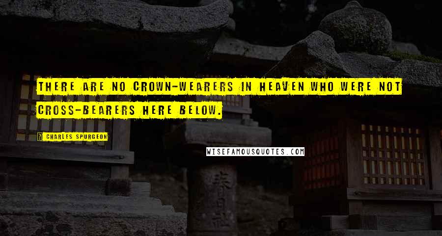 Charles Spurgeon Quotes: There are no crown-wearers in heaven who were not cross-bearers here below.