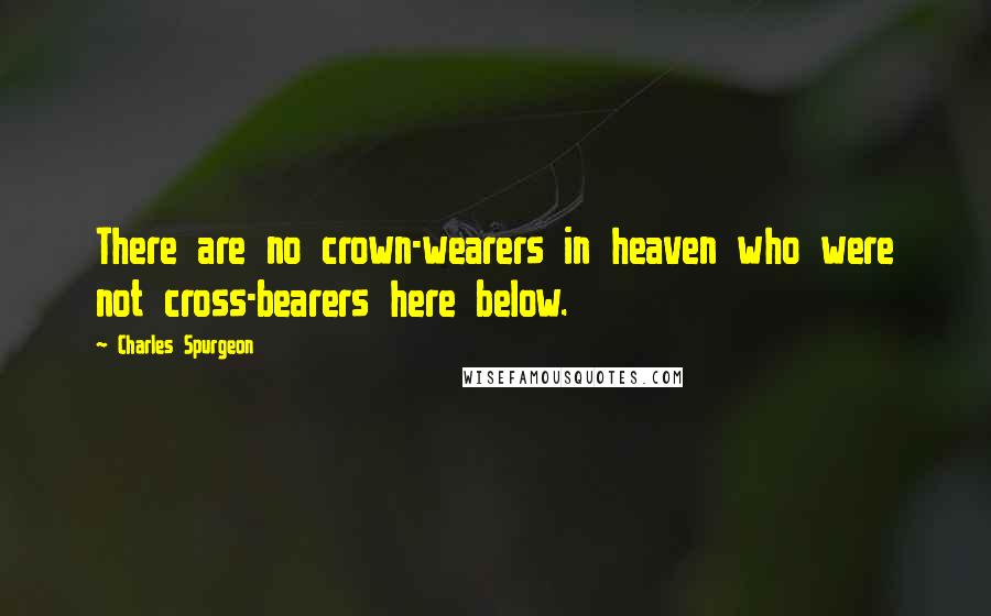Charles Spurgeon Quotes: There are no crown-wearers in heaven who were not cross-bearers here below.