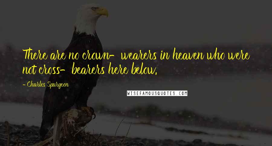 Charles Spurgeon Quotes: There are no crown-wearers in heaven who were not cross-bearers here below.