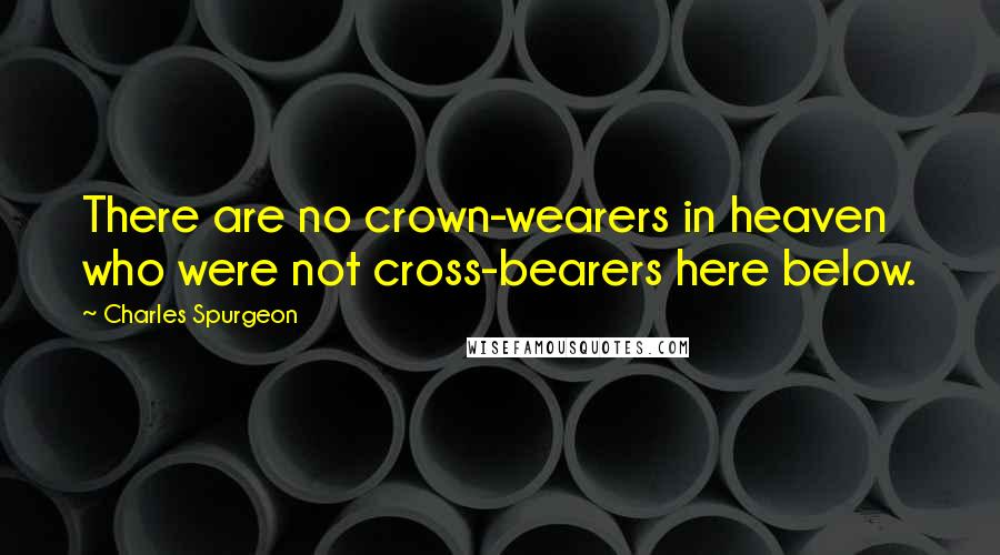 Charles Spurgeon Quotes: There are no crown-wearers in heaven who were not cross-bearers here below.