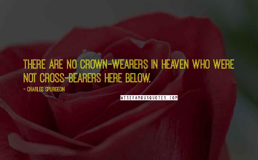 Charles Spurgeon Quotes: There are no crown-wearers in heaven who were not cross-bearers here below.