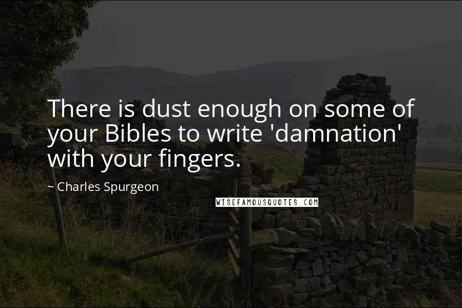 Charles Spurgeon Quotes: There is dust enough on some of your Bibles to write 'damnation' with your fingers.