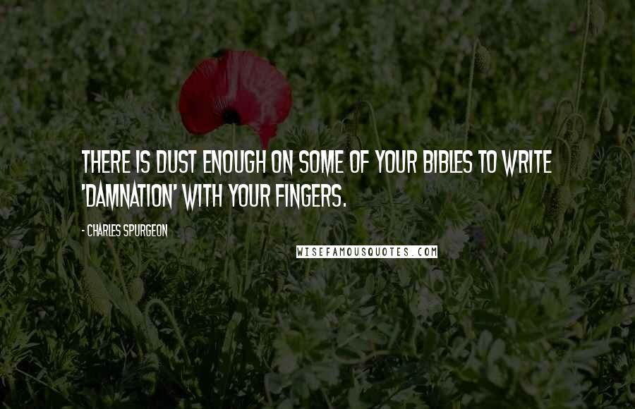 Charles Spurgeon Quotes: There is dust enough on some of your Bibles to write 'damnation' with your fingers.
