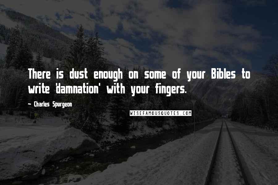 Charles Spurgeon Quotes: There is dust enough on some of your Bibles to write 'damnation' with your fingers.