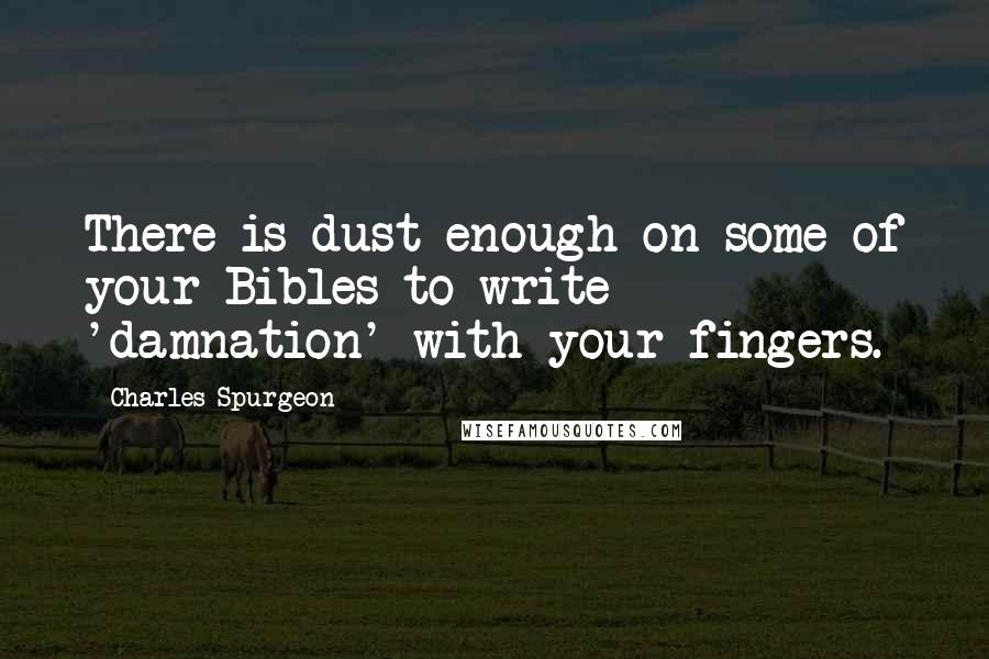 Charles Spurgeon Quotes: There is dust enough on some of your Bibles to write 'damnation' with your fingers.