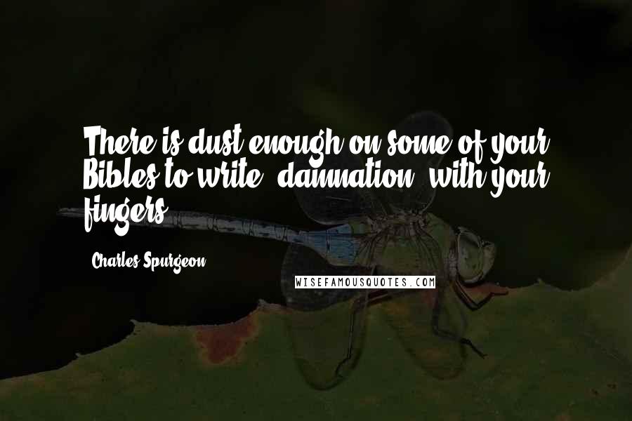 Charles Spurgeon Quotes: There is dust enough on some of your Bibles to write 'damnation' with your fingers.